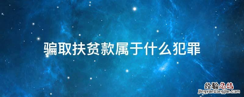 骗取扶贫款属于什么犯罪 骗取扶贫资金怎么定罪