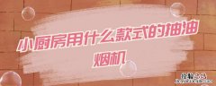 小厨房选哪种油烟机 小厨房用什么款式的抽油烟机
