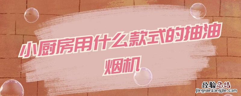 小厨房选哪种油烟机 小厨房用什么款式的抽油烟机