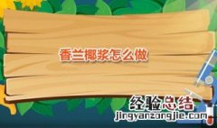 香兰椰浆怎么做 香兰椰浆怎么做好吃