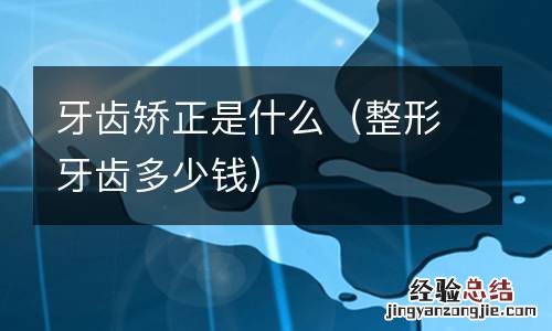 整形牙齿多少钱 牙齿矫正是什么