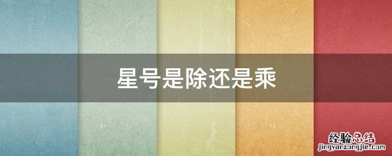 星号是代表乘还是除 星号是除还是乘