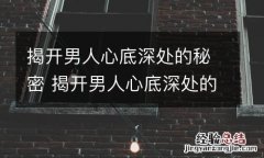 揭开男人心底深处的秘密 揭开男人心底深处的秘密是什么