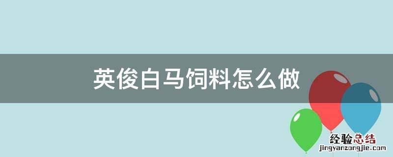 英俊白马要多少饲料 英俊白马饲料怎么做
