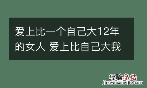 爱上比一个自己大12年的女人 爱上比自己大我12岁的女的