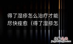 得了湿疹怎么治疗才能尽快痊愈图片 得了湿疹怎么治疗才能尽快痊愈
