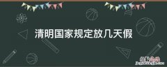 清明国家规定放几天假 国家规定清明放假放几天