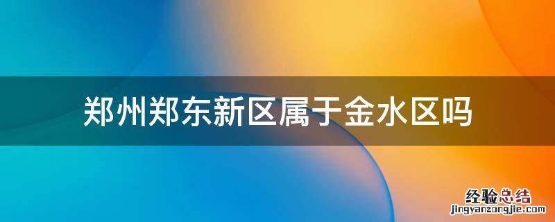郑东新区隶属于金水区吗 郑州郑东新区属于金水区吗