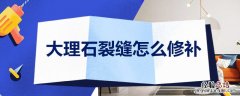 人造大理石裂缝怎么修补 大理石裂缝怎么修补