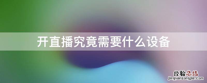 开主播直播需要些什么设备 开直播究竟需要什么设备