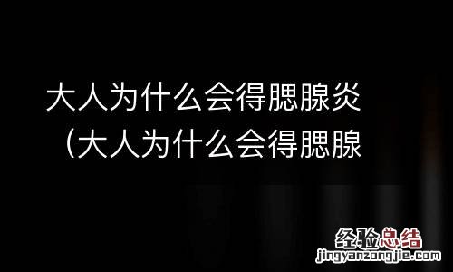 大人为什么会得腮腺炎的原因 大人为什么会得腮腺炎