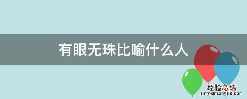 有眼无珠一般形容什么 有眼无珠比喻什么人