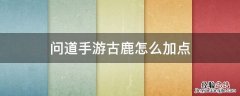 问道幻鹿怎么加点 问道手游古鹿怎么加点