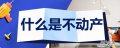 什么是不动产 什么是不动产和动产