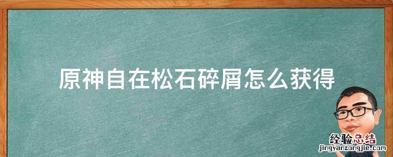 原神自在松石碎屑怎么获得 原神自在松石块掉落概率