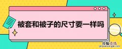 被套和被子的尺寸要一样吗 被套和被子的尺寸要一样吗英语