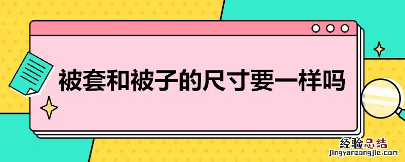 被套和被子的尺寸要一样吗 被套和被子的尺寸要一样吗英语