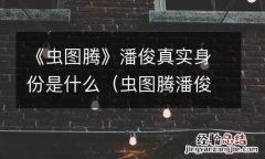 虫图腾潘俊时淼淼 《虫图腾》潘俊真实身份是什么