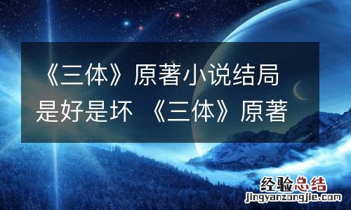 《三体》原著小说结局是好是坏 《三体》原著小说结局是好是坏呢