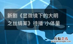 新剧《显微镜下的大明之丝绢案》待播 小体量铸就精品古装