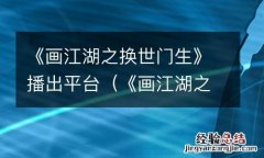 《画江湖之换世门生》播出平台免费观看 《画江湖之换世门生》播出平台
