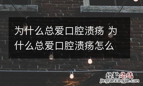 为什么总爱口腔溃疡 为什么总爱口腔溃疡怎么办
