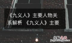 《九义人》主要人物关系解析 《九义人》主要人物关系解析视频