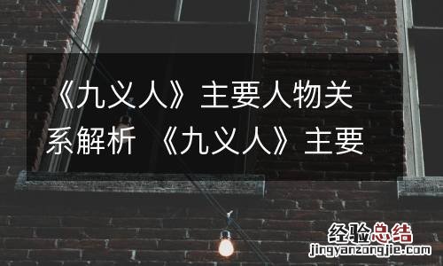 《九义人》主要人物关系解析 《九义人》主要人物关系解析视频