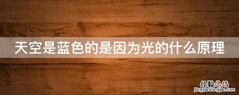 天空是蓝色的是因为光的什么原理 天空是蓝色的是因为光的什么散射