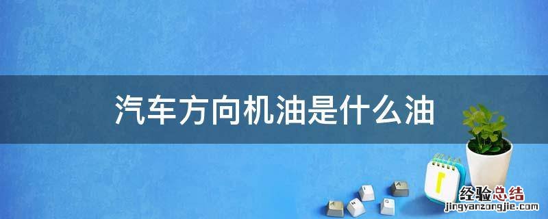 汽车方向机油是什么油 方向机的油是什么油