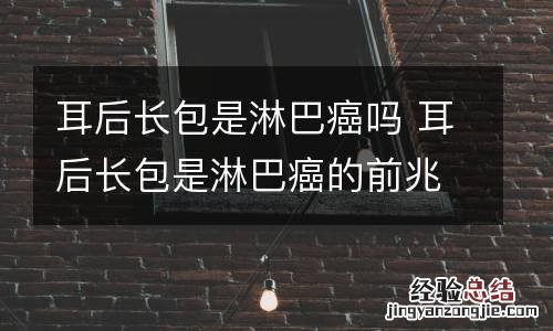 耳后长包是淋巴癌吗 耳后长包是淋巴癌的前兆吗