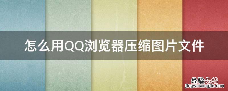 QQ浏览器怎么压缩图片文件 怎么用QQ浏览器压缩图片文件