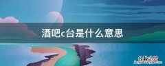 夜店c台是什么意思 酒吧c台是什么意思