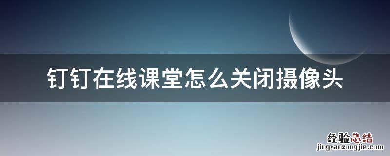电脑钉钉在线课堂怎么关闭摄像头 钉钉在线课堂怎么关闭摄像头