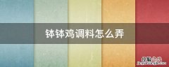钵钵鸡调料怎么做好吃 钵钵鸡调料怎么弄
