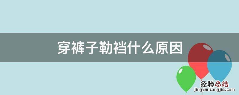 裤子勒裤裆怎么回事 穿裤子勒裆什么原因