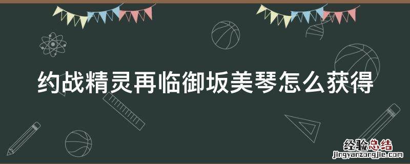 约战精灵再临琴里攻略 约战精灵再临御坂美琴怎么获得