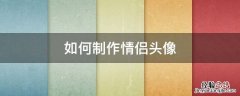如何制作情侣头像 如何制作情侣头像框