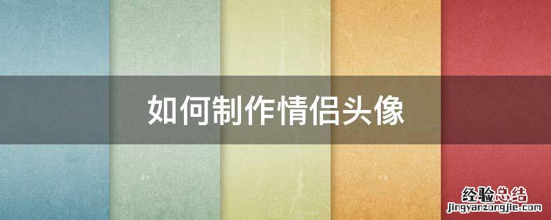 如何制作情侣头像 如何制作情侣头像框