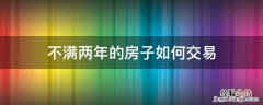 不满两年的房子如何交易 满两年的房子怎么交易
