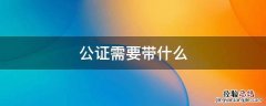 办理公证需要什么材料 公证需要带什么