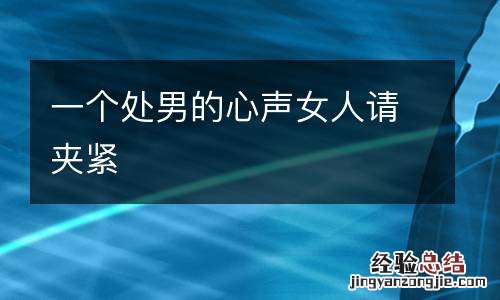 一个处男的心声女人请夹紧