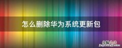 华为怎么删掉系统更新包 怎么删除华为系统更新包