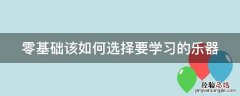 乐器零基础的选择什么样的乐器好学 零基础该如何选择要学习的乐器