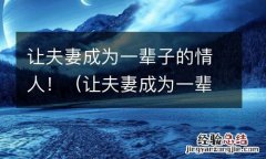 让夫妻成为一辈子的情人好吗 让夫妻成为一辈子的情人！