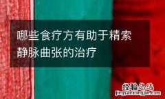 哪些食疗方有助于精索静脉曲张的治疗