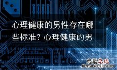 心理健康的男性存在哪些标准? 心理健康的男性存在哪些标准中