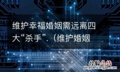维护婚姻最重要的是什么 维护幸福婚姻需远离四大“杀手”.