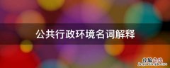 公共行政环境名词解释 公共行政环境名词解释 公共行政学