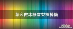 怎么做冰糖雪梨棒棒糖 冰糖雪梨冰棒的做法大全